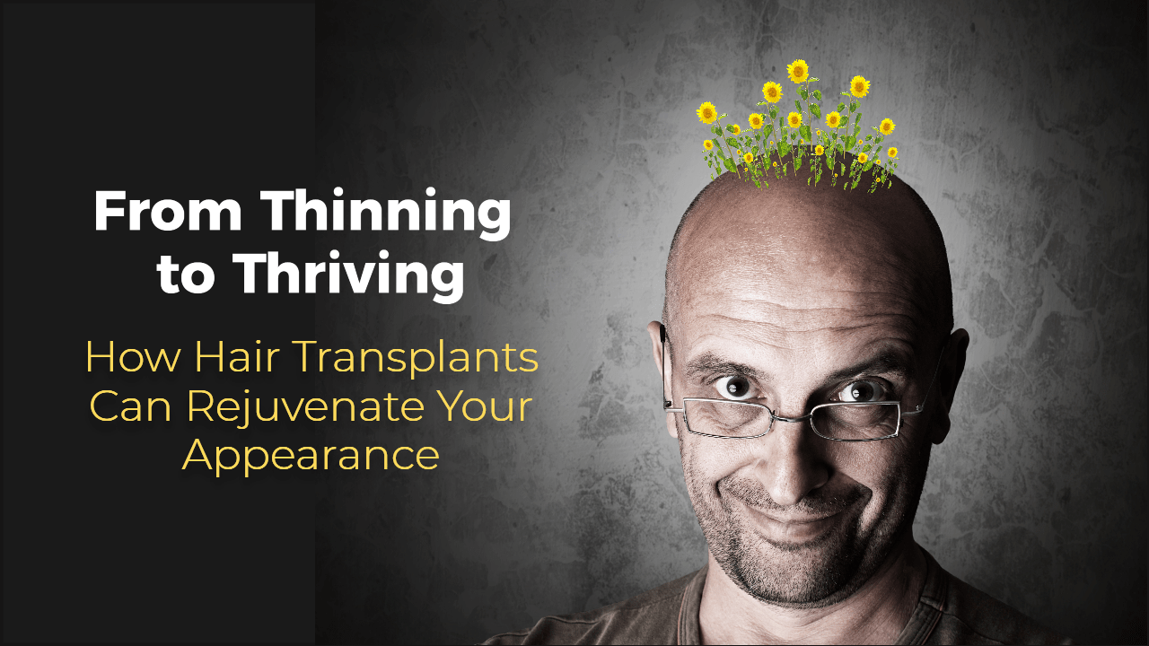 From Thinning to Thriving: How Hair Transplants Can Rejuvenate Your Appearance